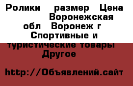 Ролики 34 размер › Цена ­ 2 000 - Воронежская обл., Воронеж г. Спортивные и туристические товары » Другое   